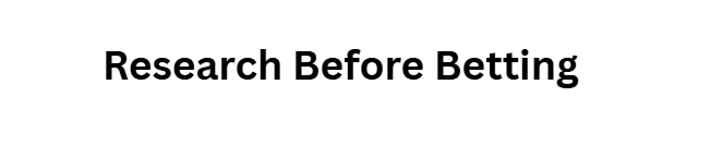 Research Before Betting