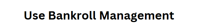 Use Bankroll Management
