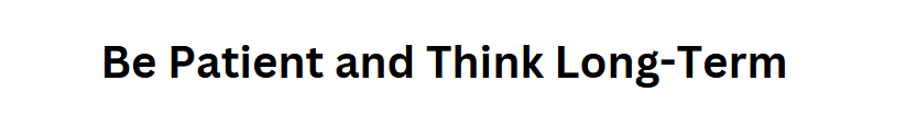 Be Patient and Think Long-Term