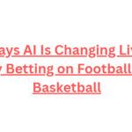 10 Ways AI Is Changing Live In-Play Betting on Football and Basketball