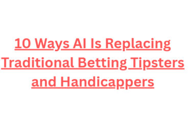 10 Ways AI Is Replacing Traditional Betting Tipsters and Handicappers