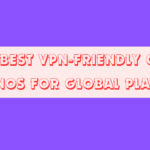 The 10 Best VPN-Friendly Online Casinos for Global Players