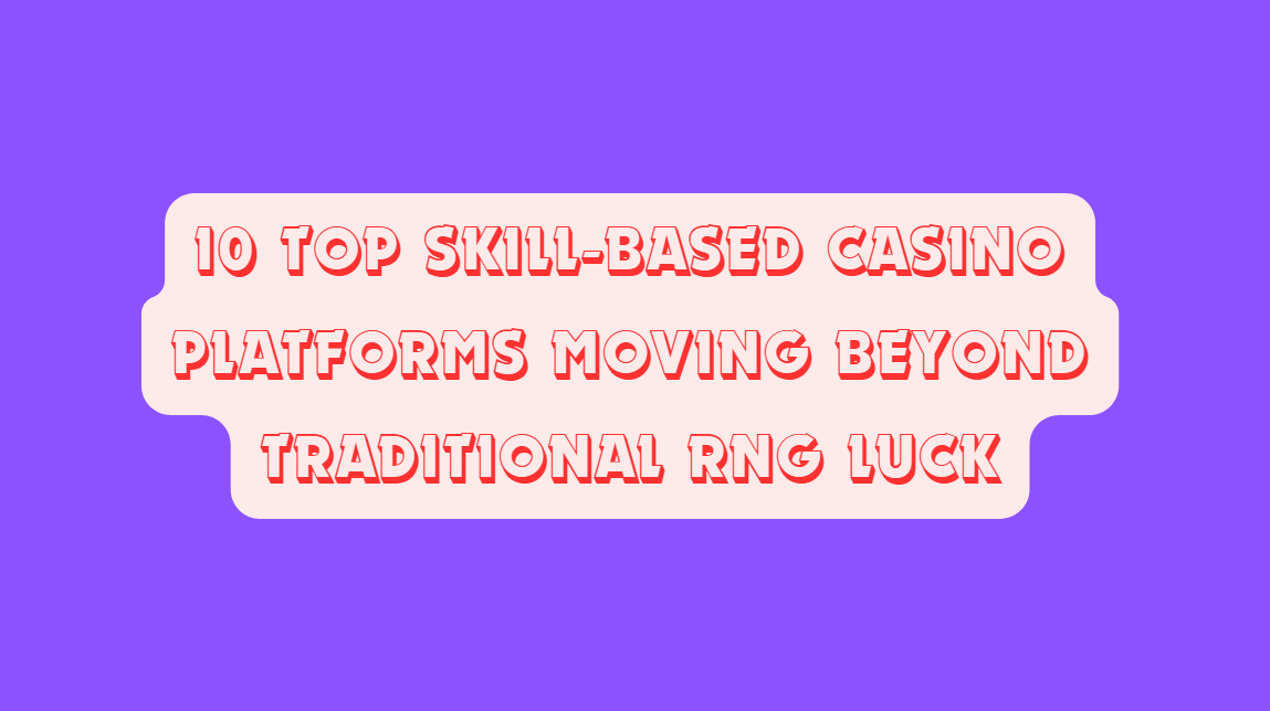 10 Top Skill-Based Casino Platforms Moving Beyond Traditional RNG Luck