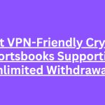 10 Best VPN-Friendly Crypto Sportsbooks Supporting Unlimited Withdrawals