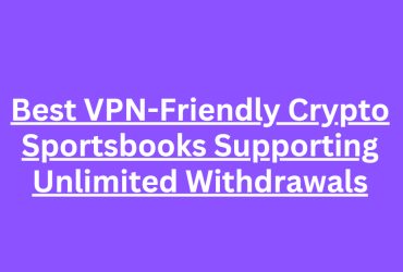 10 Best VPN-Friendly Crypto Sportsbooks Supporting Unlimited Withdrawals