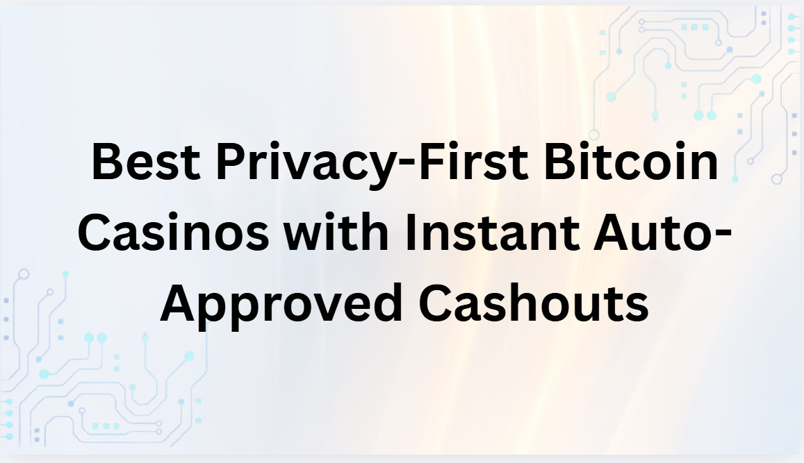 10 Best Privacy-First Bitcoin Casinos with Instant Auto-Approved Cashouts